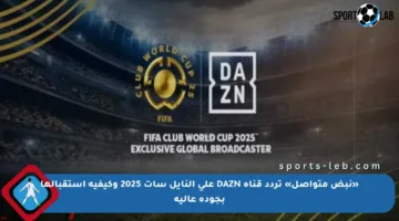 «نبض متواصل» تردد قناة DAZN على النايل سات 2025 وكيفية استقبالها بجودة عالية